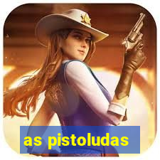 as pistoludas